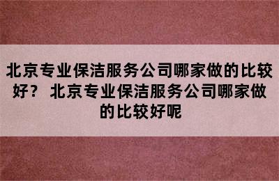 北京专业保洁服务公司哪家做的比较好？ 北京专业保洁服务公司哪家做的比较好呢